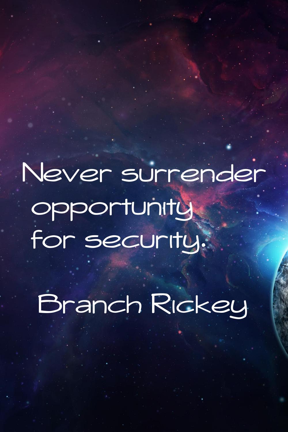 Never surrender opportunity for security.