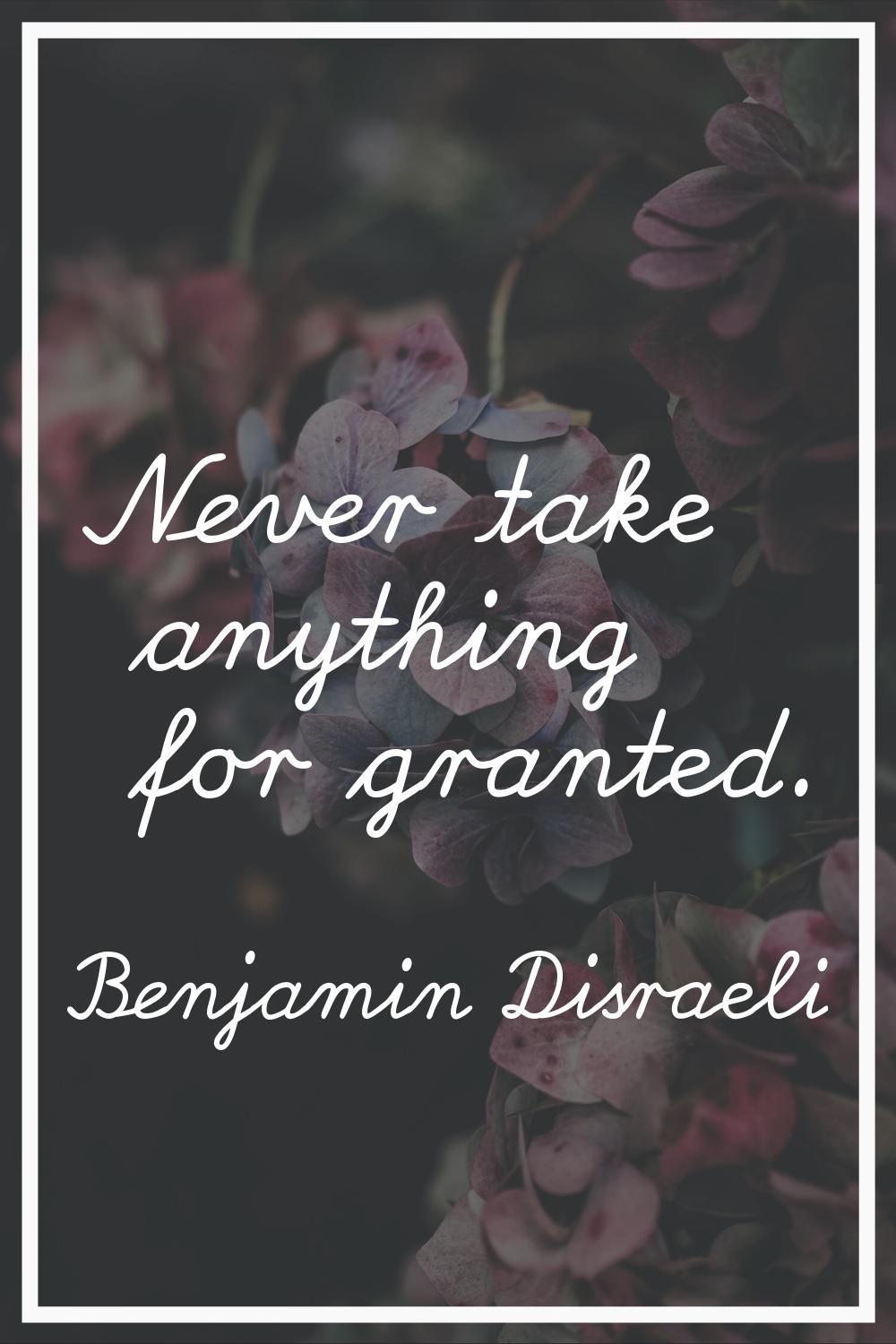 Never take anything for granted.