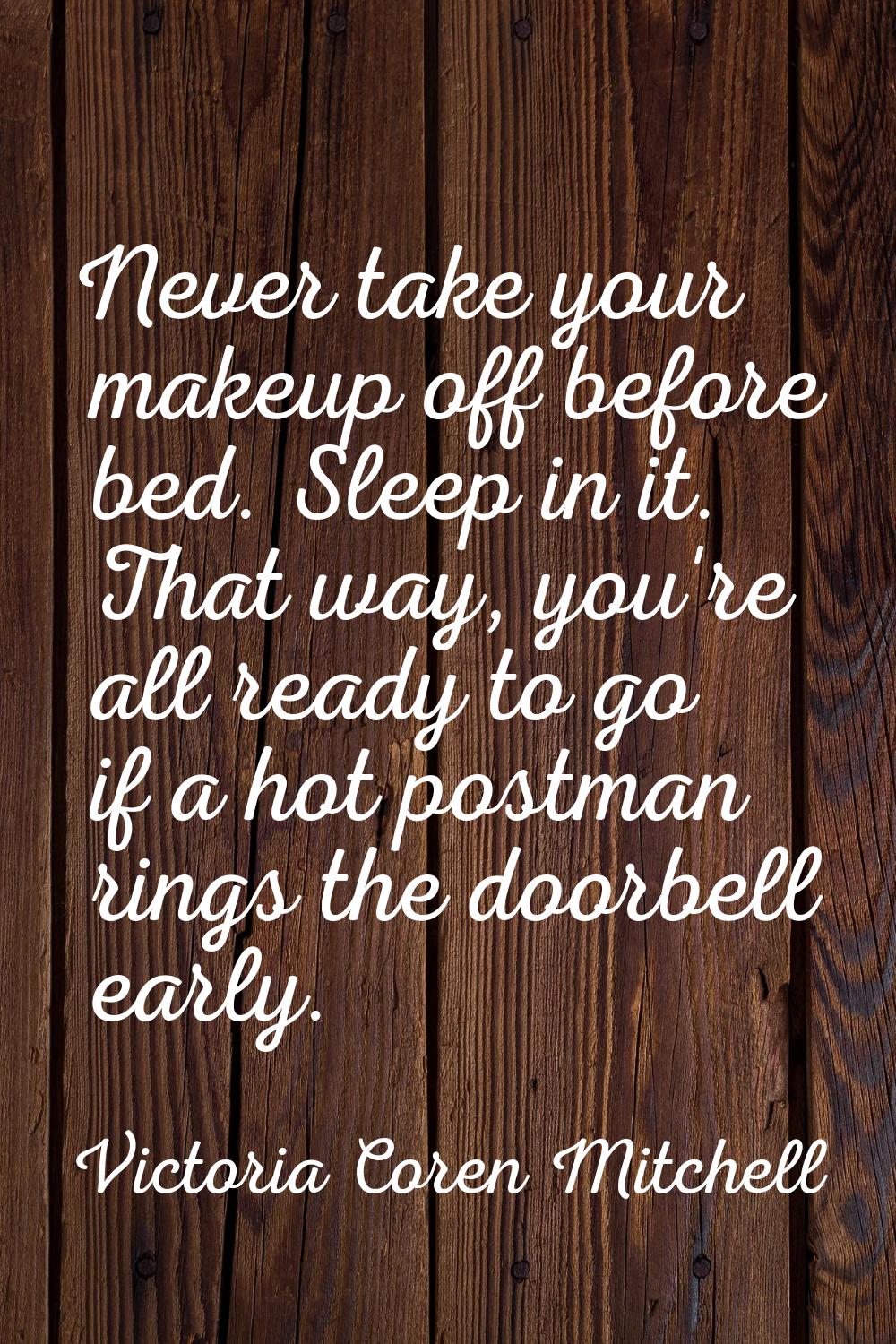 Never take your makeup off before bed. Sleep in it. That way, you're all ready to go if a hot postm