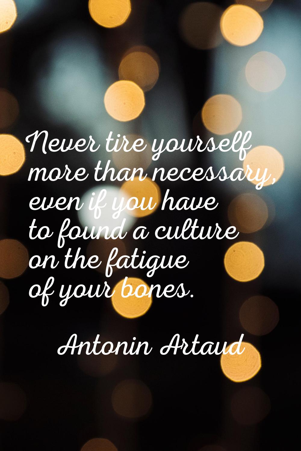 Never tire yourself more than necessary, even if you have to found a culture on the fatigue of your