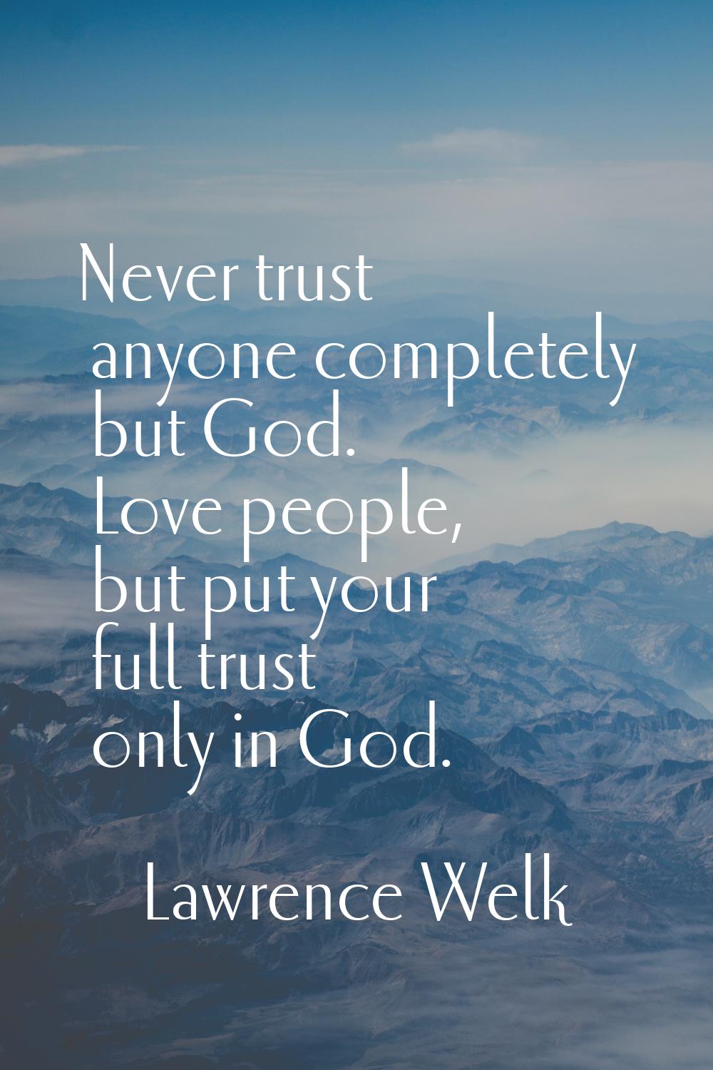 Never trust anyone completely but God. Love people, but put your full trust only in God.