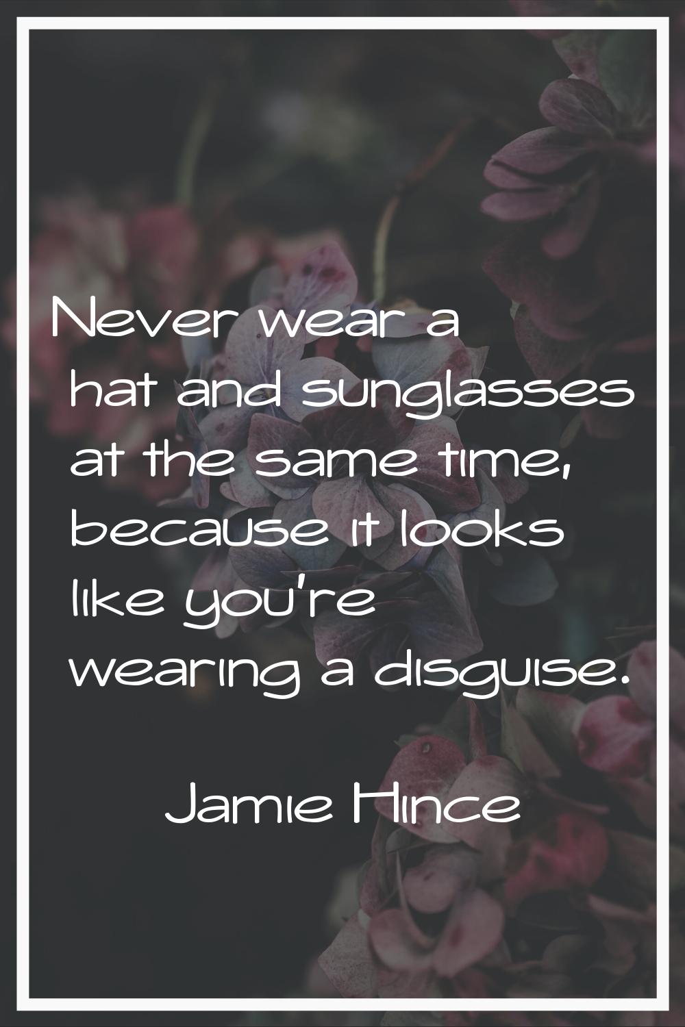 Never wear a hat and sunglasses at the same time, because it looks like you're wearing a disguise.