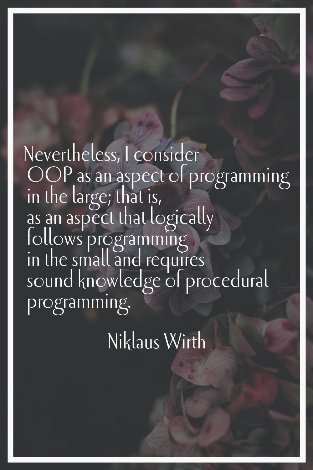 Nevertheless, I consider OOP as an aspect of programming in the large; that is, as an aspect that l