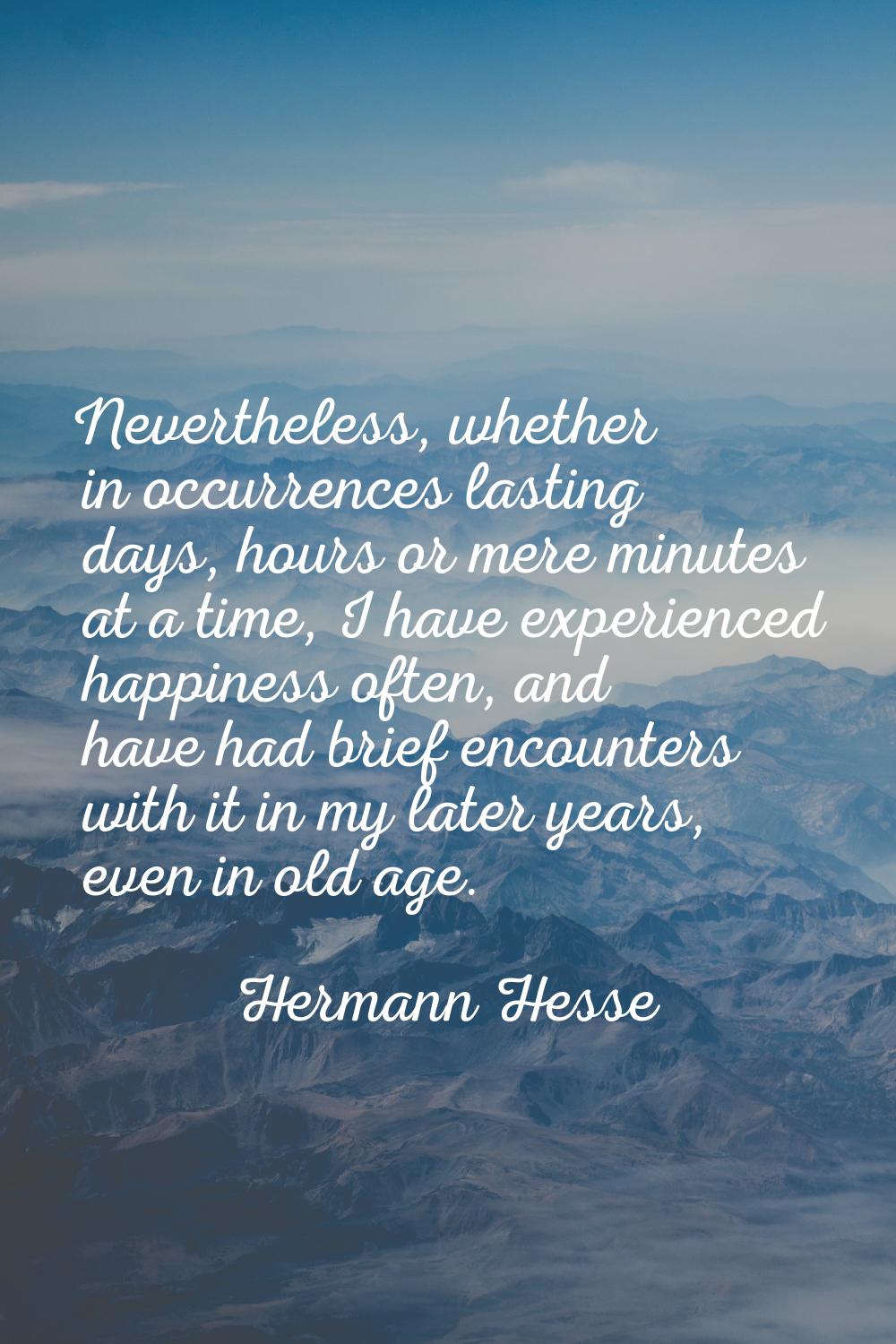 Nevertheless, whether in occurrences lasting days, hours or mere minutes at a time, I have experien