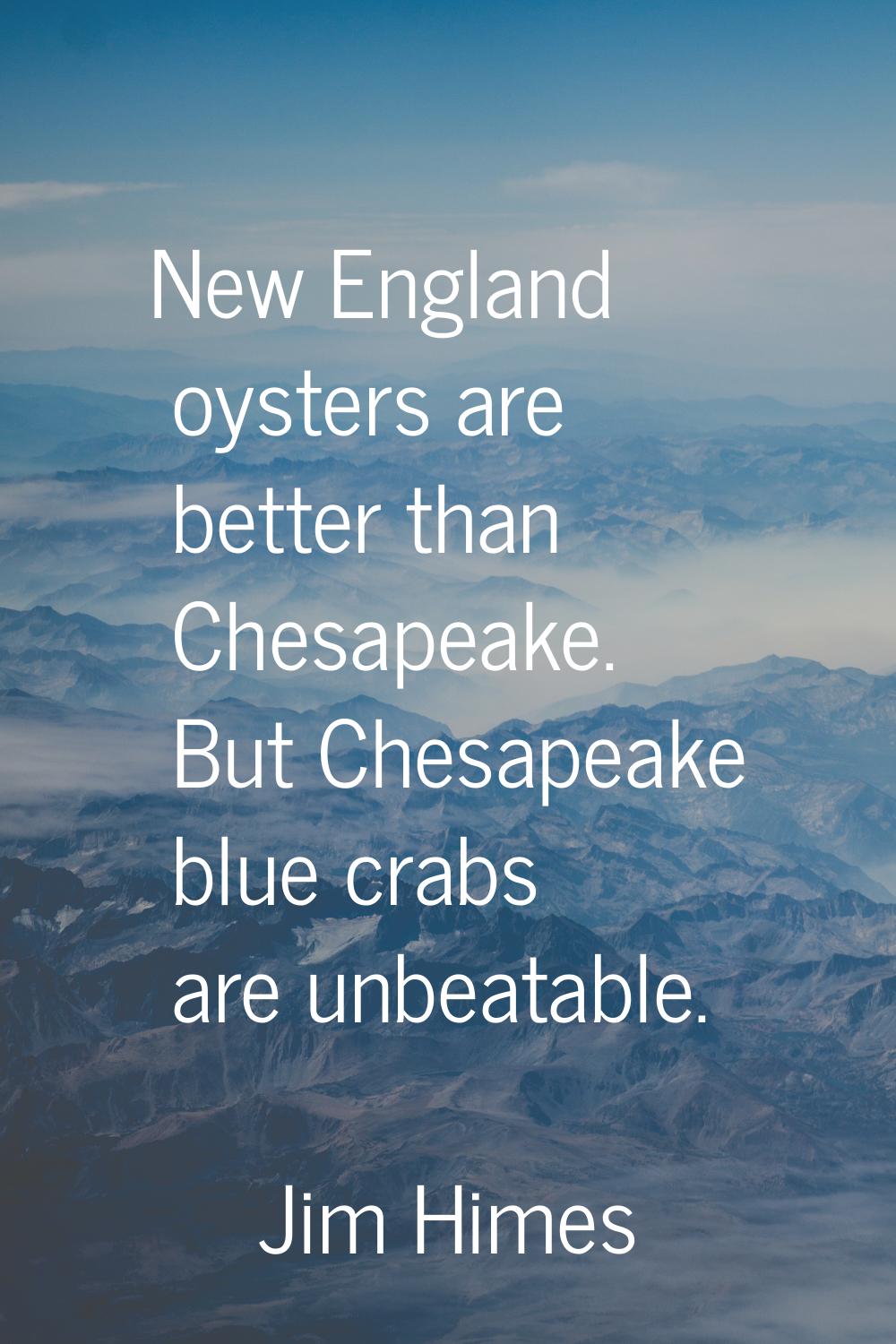 New England oysters are better than Chesapeake. But Chesapeake blue crabs are unbeatable.