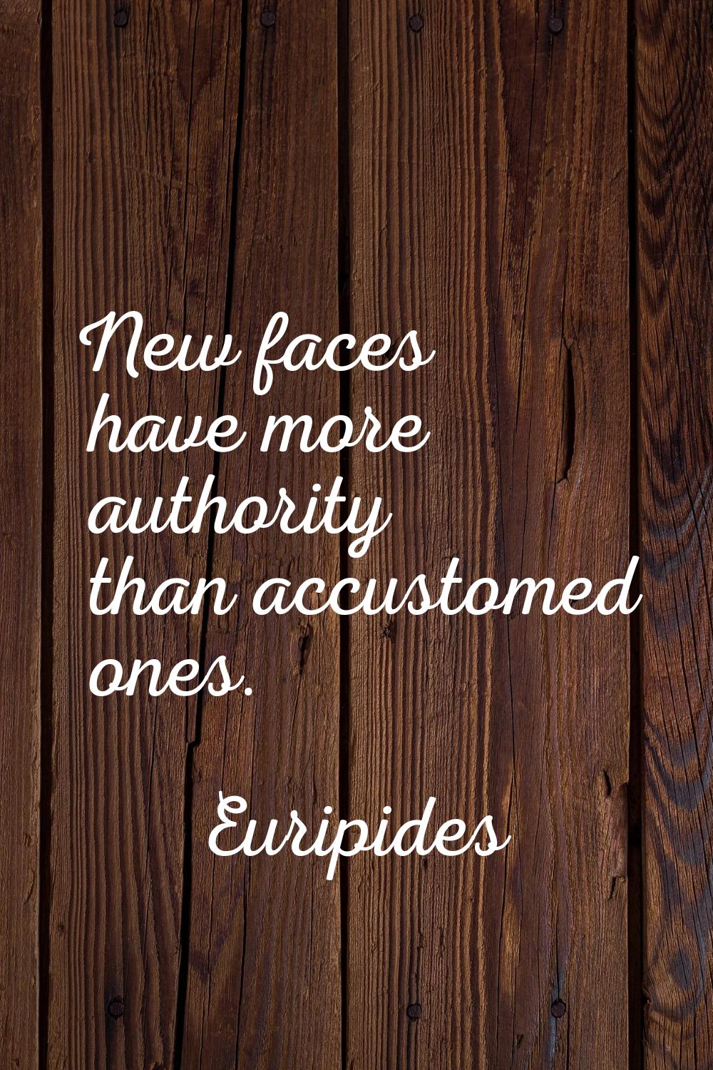 New faces have more authority than accustomed ones.