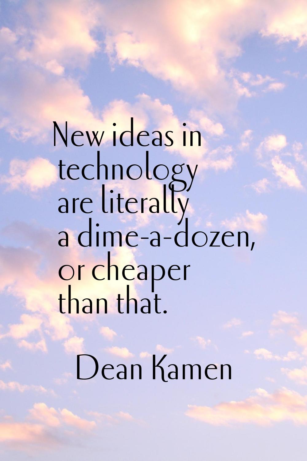 New ideas in technology are literally a dime-a-dozen, or cheaper than that.