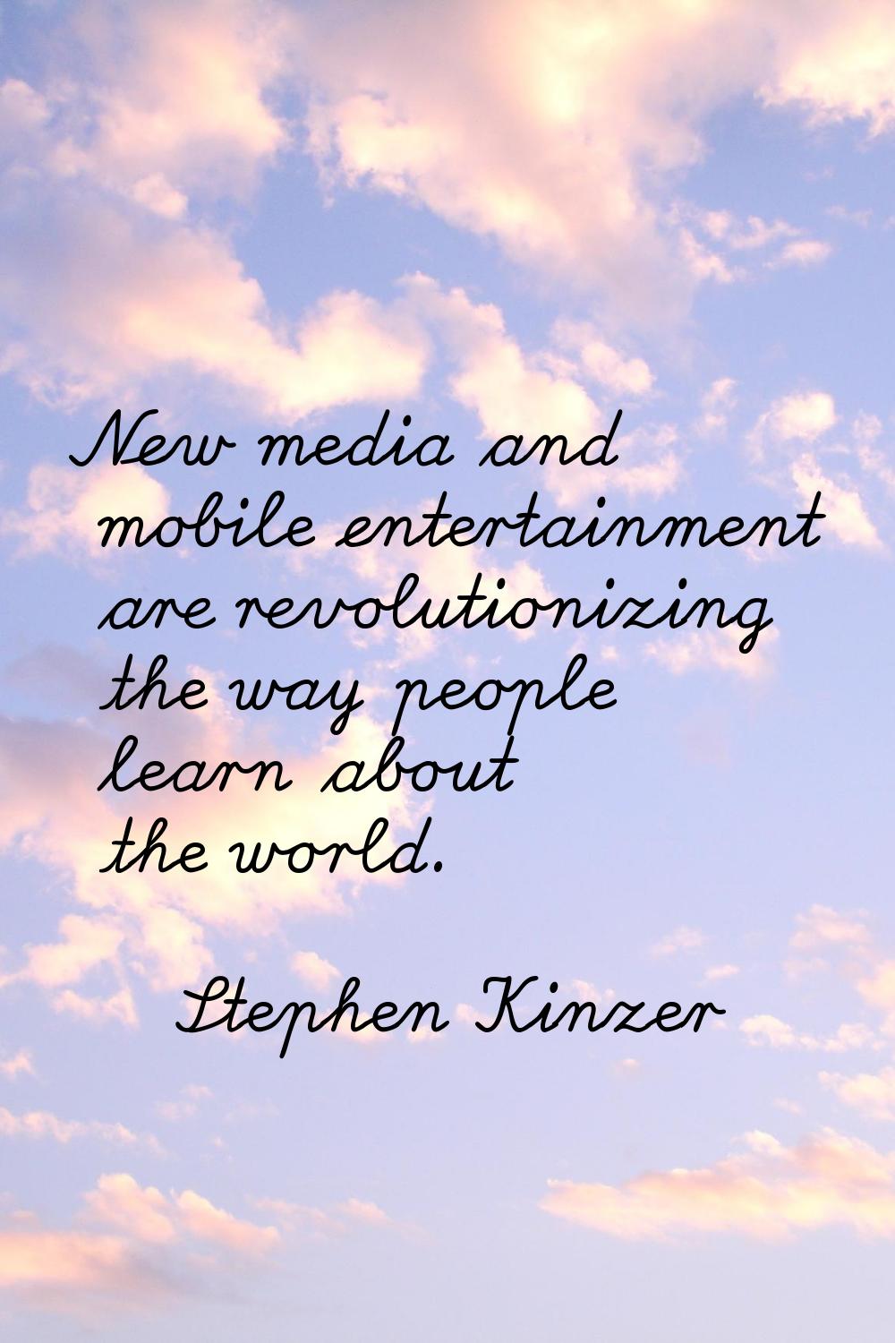 New media and mobile entertainment are revolutionizing the way people learn about the world.