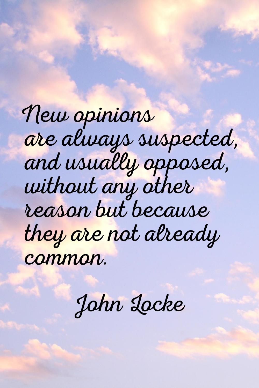 New opinions are always suspected, and usually opposed, without any other reason but because they a