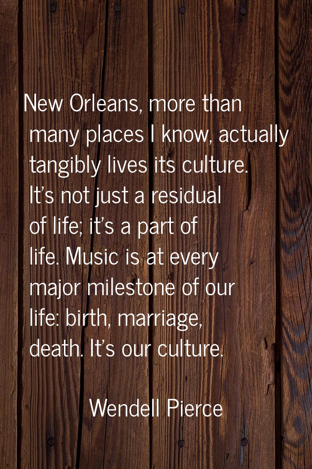 New Orleans, more than many places I know, actually tangibly lives its culture. It's not just a res