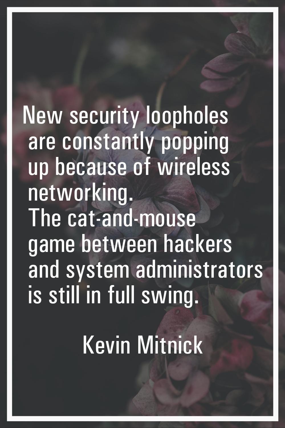 New security loopholes are constantly popping up because of wireless networking. The cat-and-mouse 