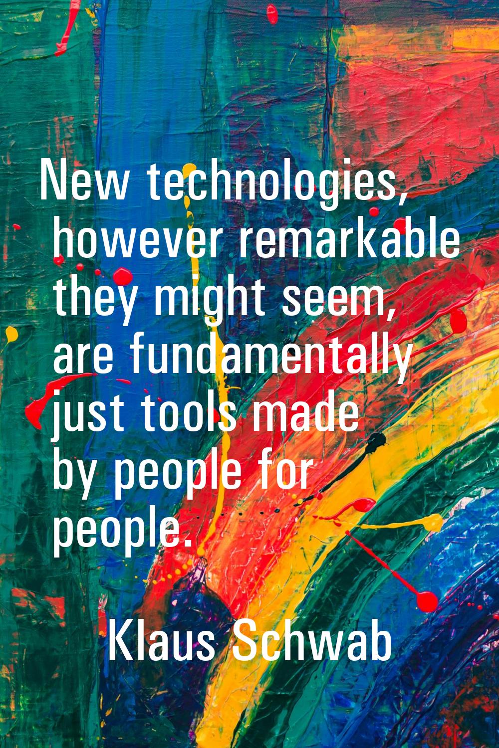 New technologies, however remarkable they might seem, are fundamentally just tools made by people f