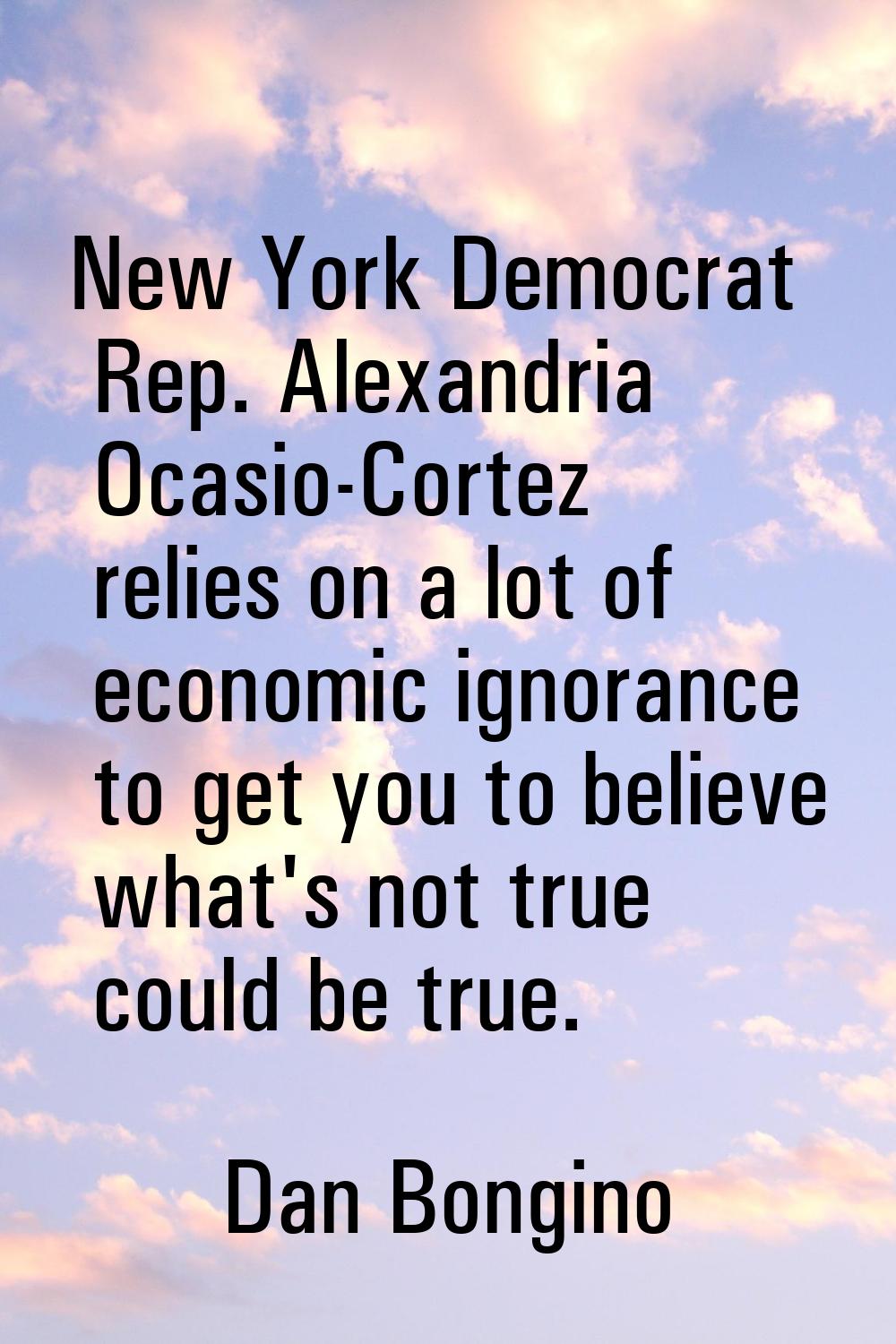 New York Democrat Rep. Alexandria Ocasio-Cortez relies on a lot of economic ignorance to get you to