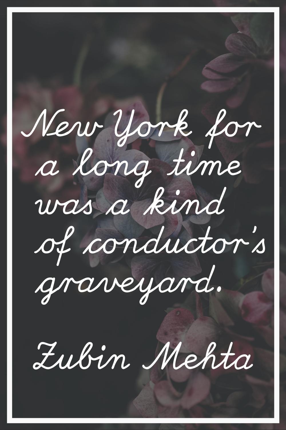 New York for a long time was a kind of conductor's graveyard.