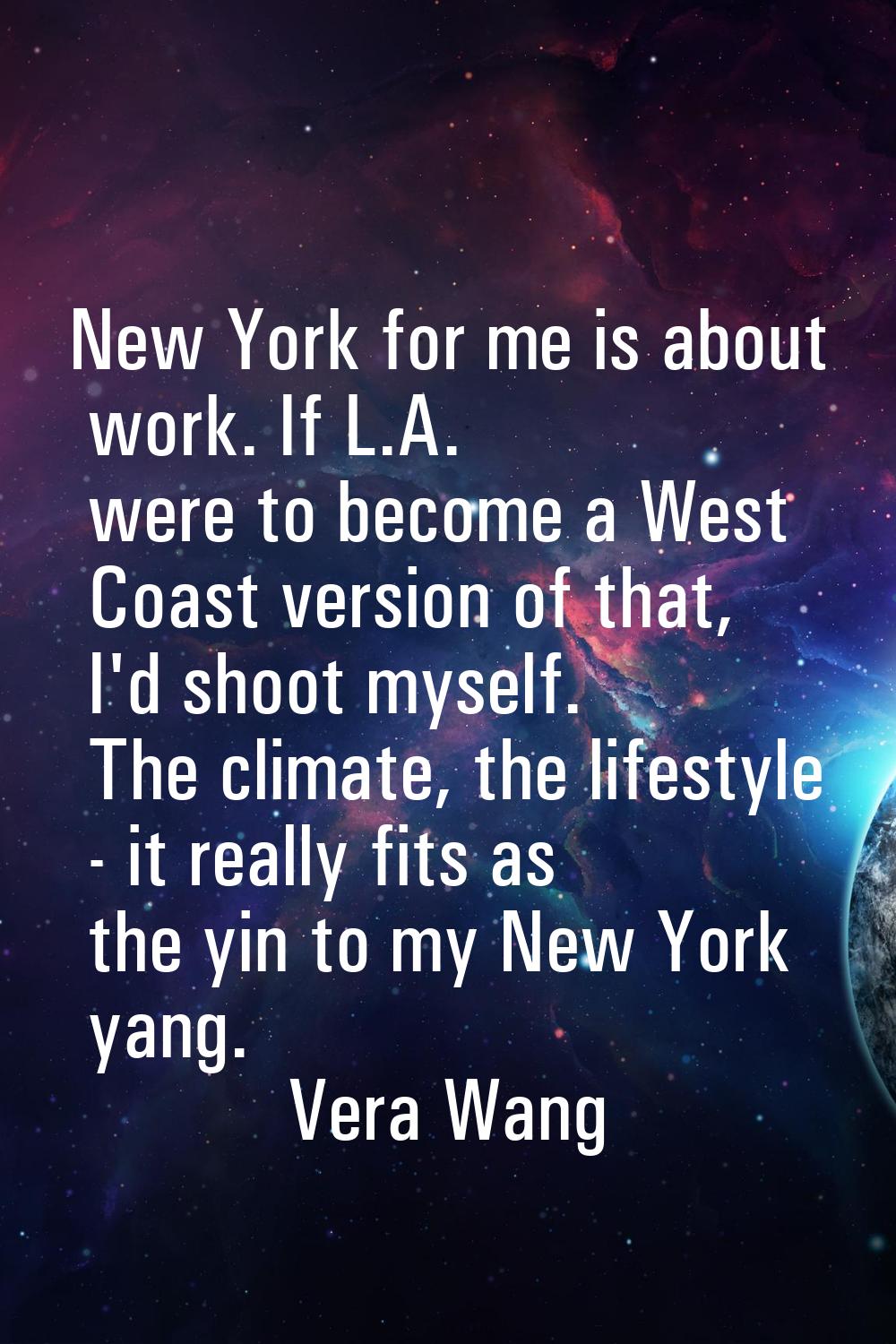 New York for me is about work. If L.A. were to become a West Coast version of that, I'd shoot mysel