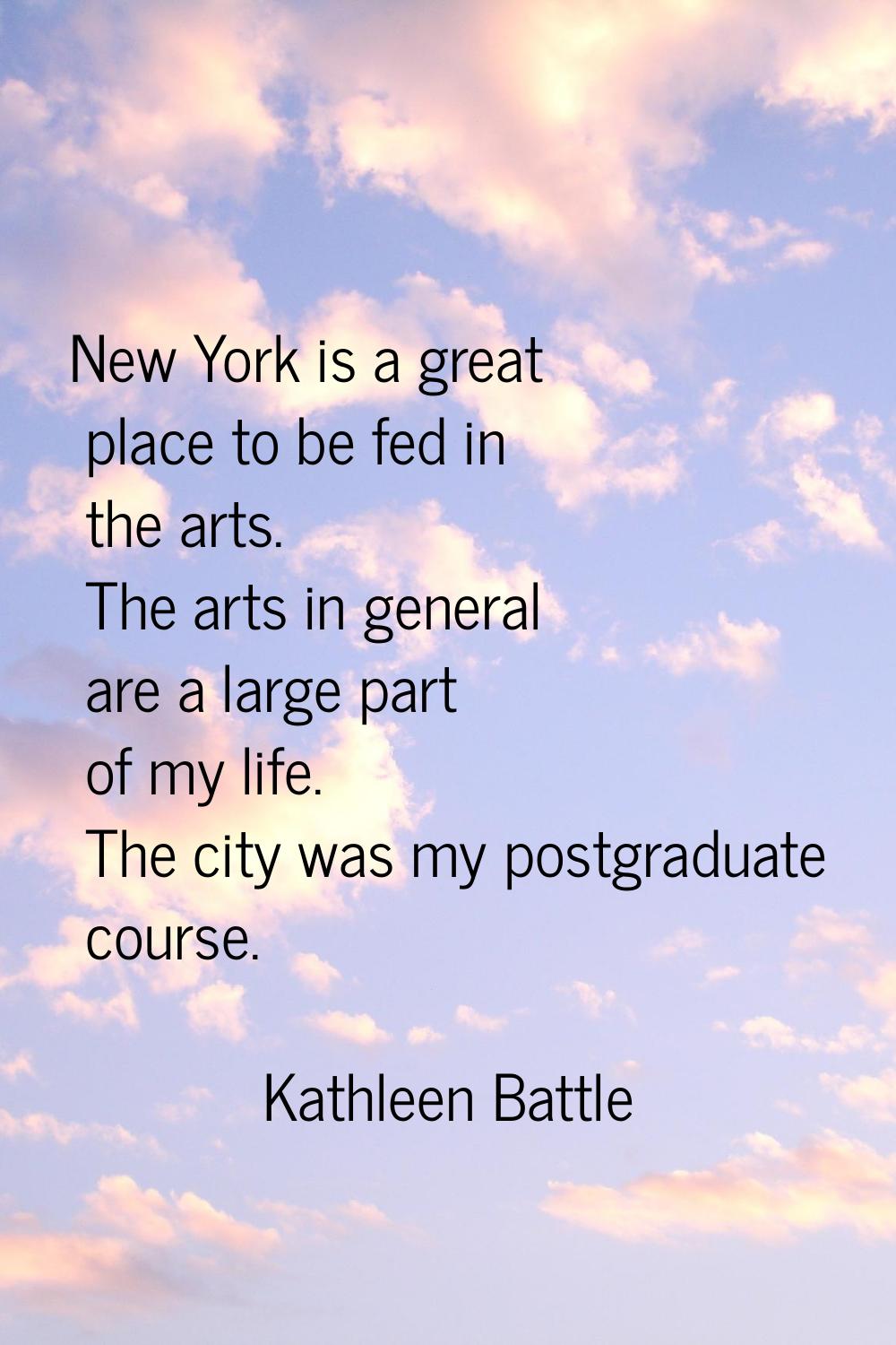 New York is a great place to be fed in the arts. The arts in general are a large part of my life. T