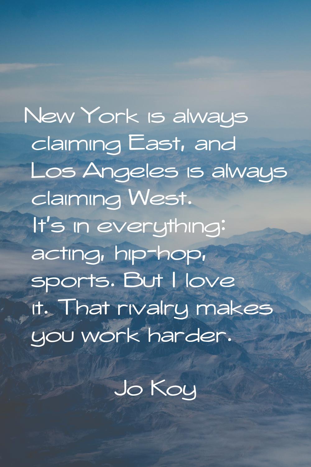New York is always claiming East, and Los Angeles is always claiming West. It's in everything: acti