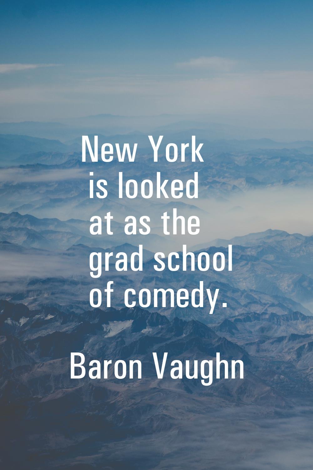 New York is looked at as the grad school of comedy.