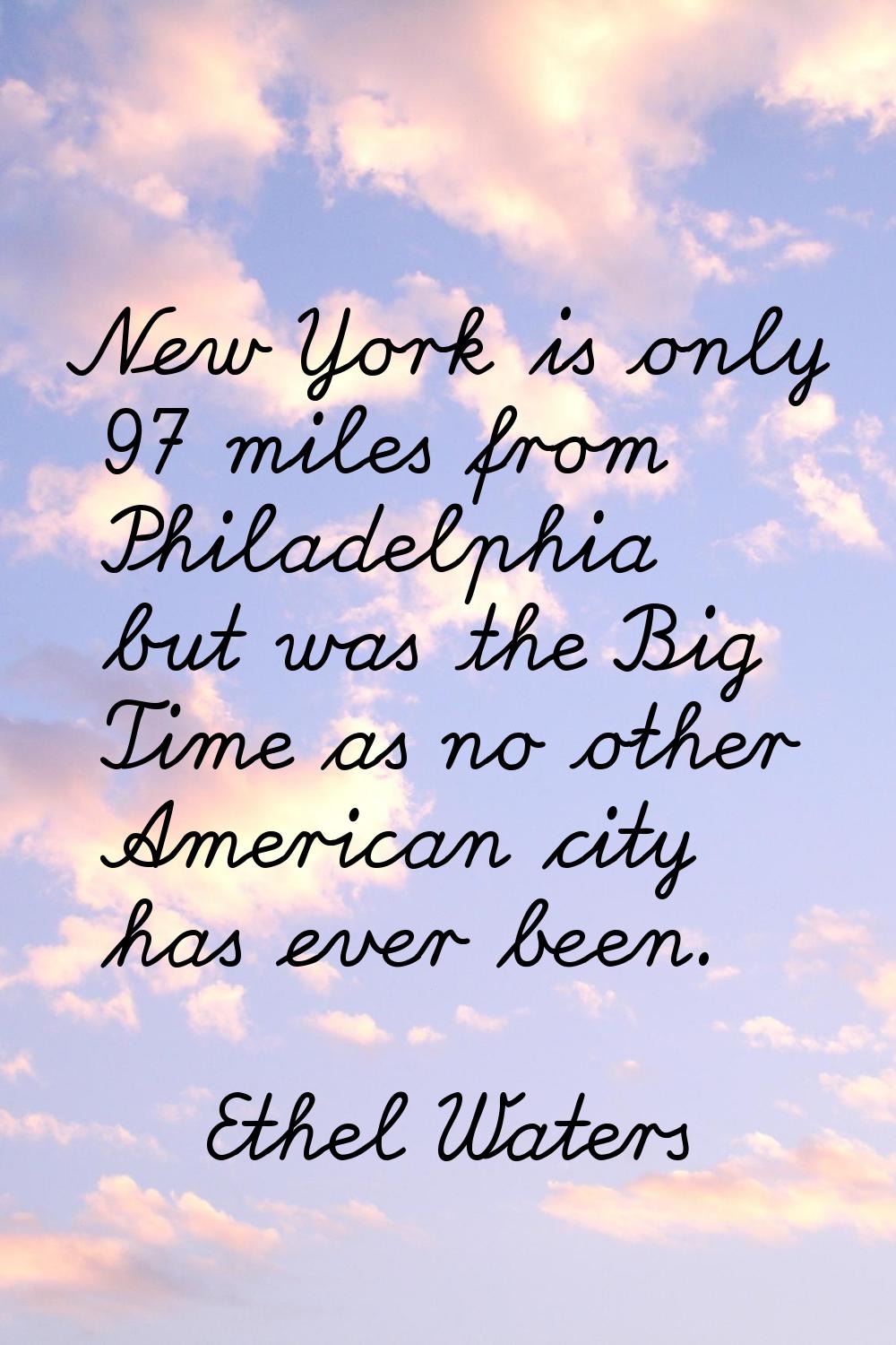 New York is only 97 miles from Philadelphia but was the Big Time as no other American city has ever