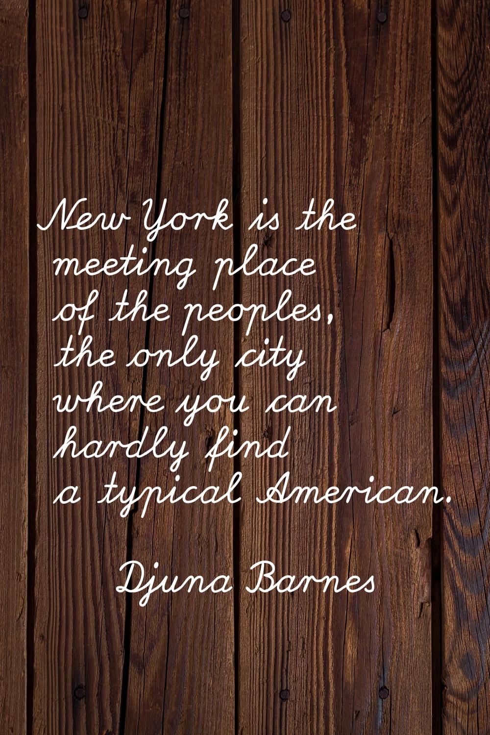 New York is the meeting place of the peoples, the only city where you can hardly find a typical Ame