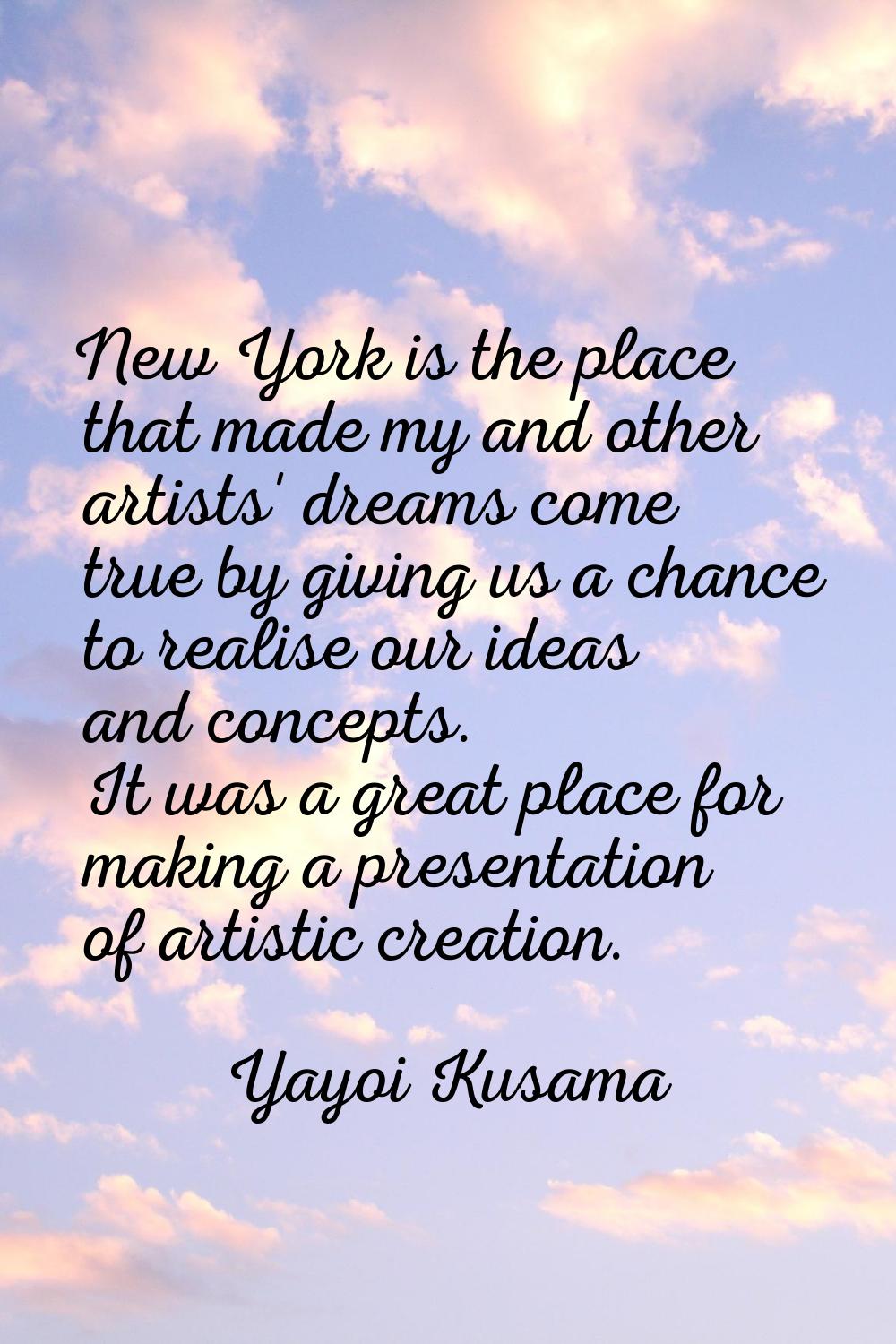 New York is the place that made my and other artists' dreams come true by giving us a chance to rea