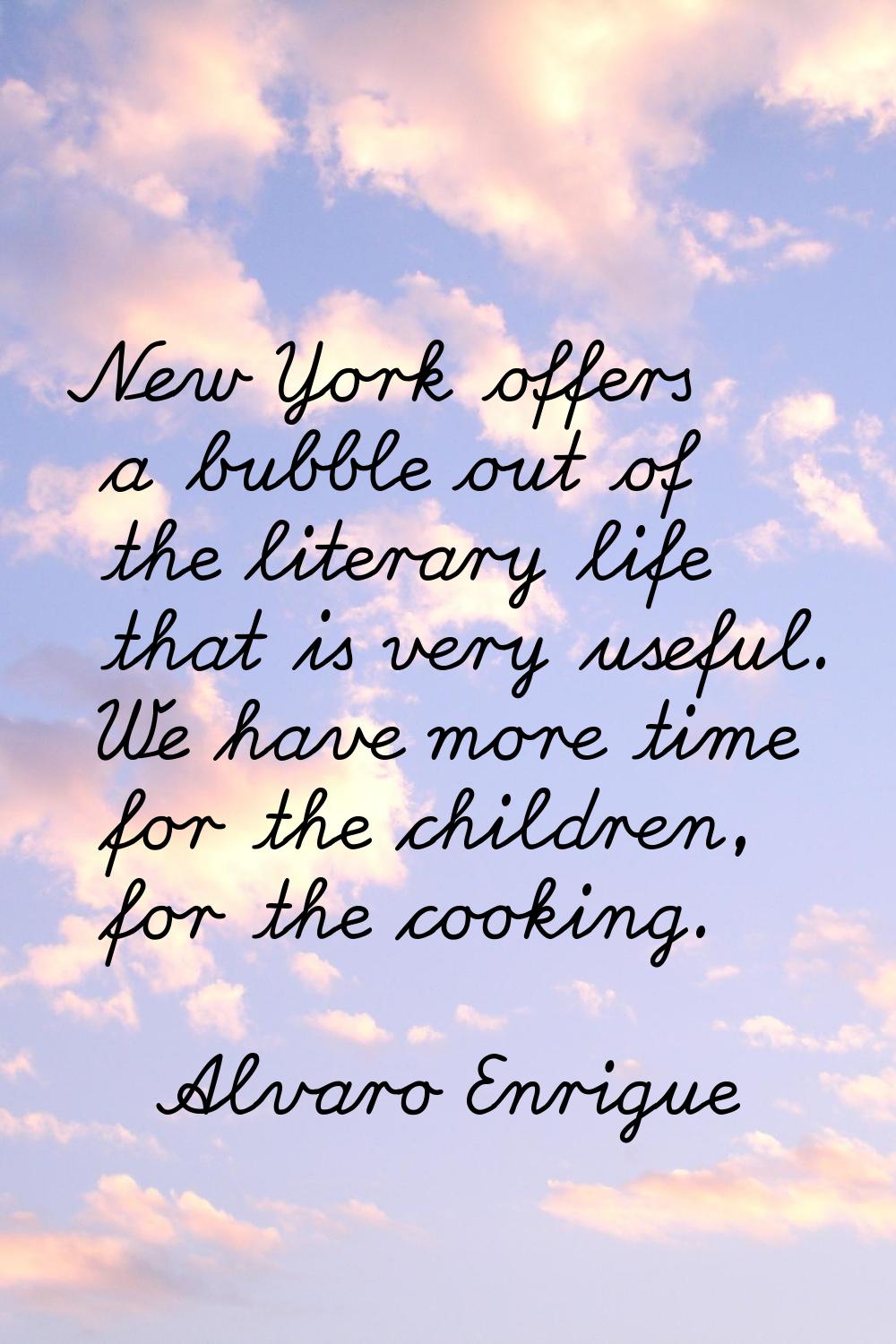 New York offers a bubble out of the literary life that is very useful. We have more time for the ch
