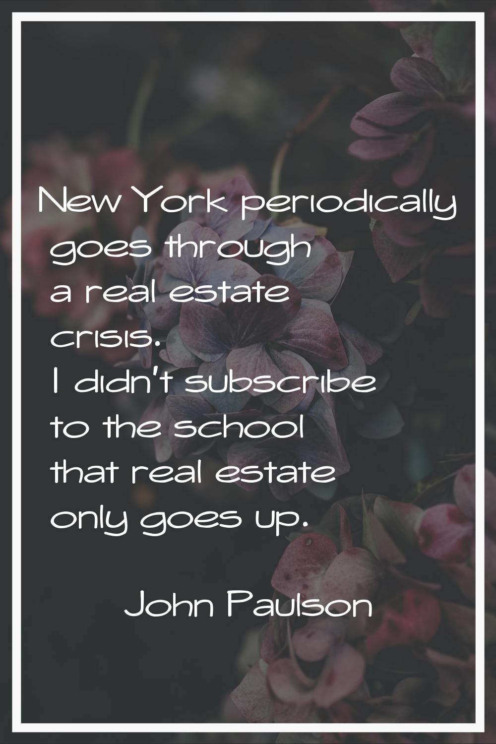 New York periodically goes through a real estate crisis. I didn't subscribe to the school that real