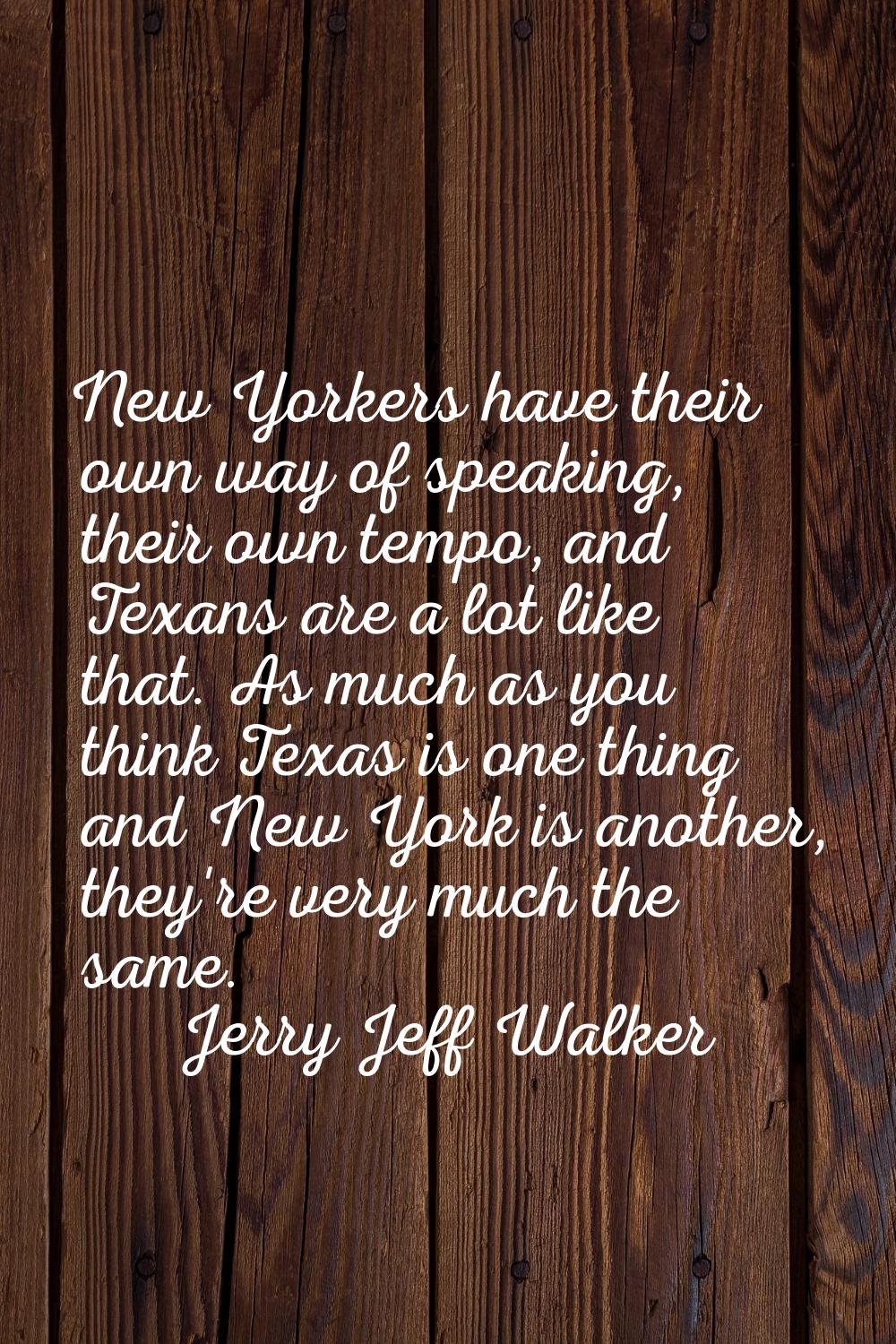 New Yorkers have their own way of speaking, their own tempo, and Texans are a lot like that. As muc