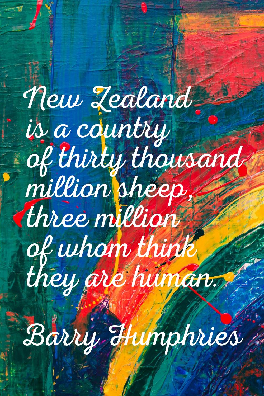 New Zealand is a country of thirty thousand million sheep, three million of whom think they are hum