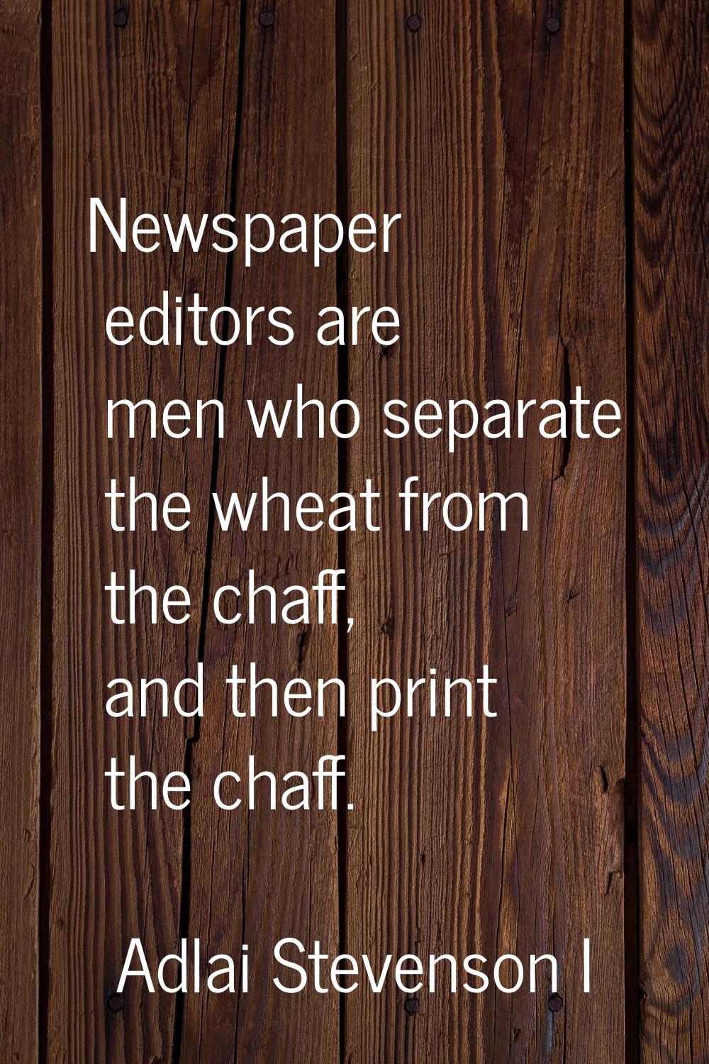 Newspaper editors are men who separate the wheat from the chaff, and then print the chaff.