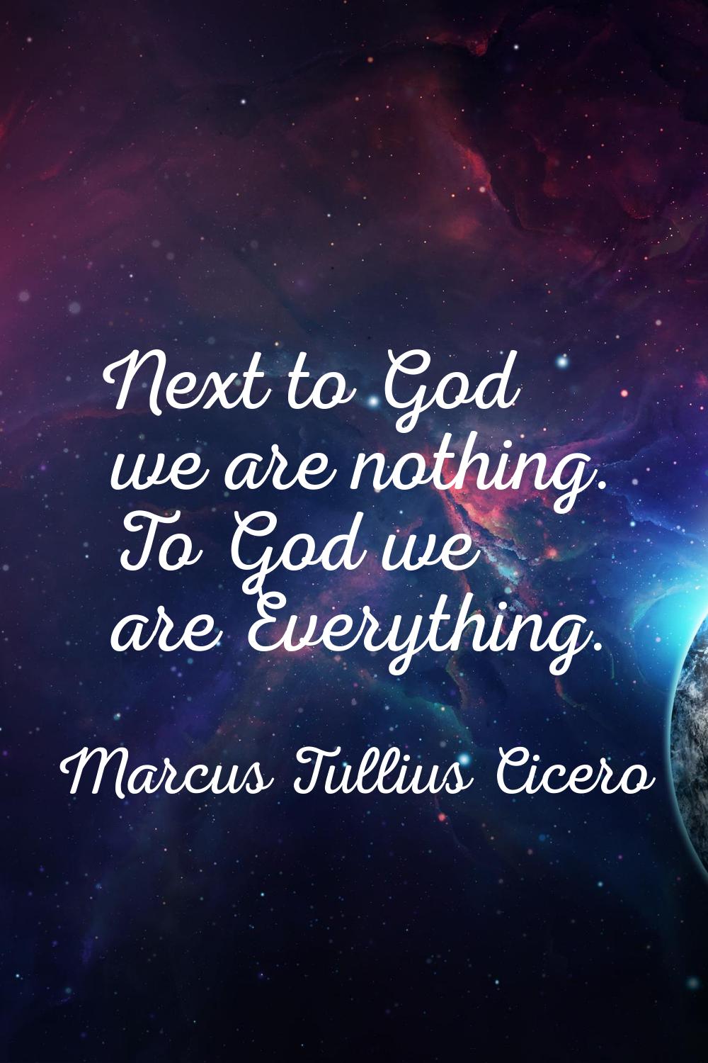 Next to God we are nothing. To God we are Everything.