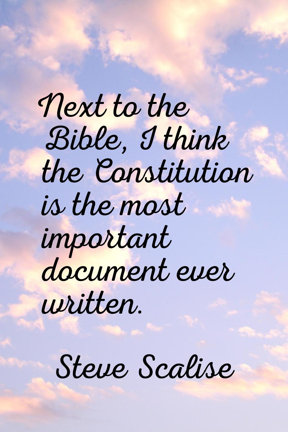 Next to the Bible, I think the Constitution is the most important document ever written.