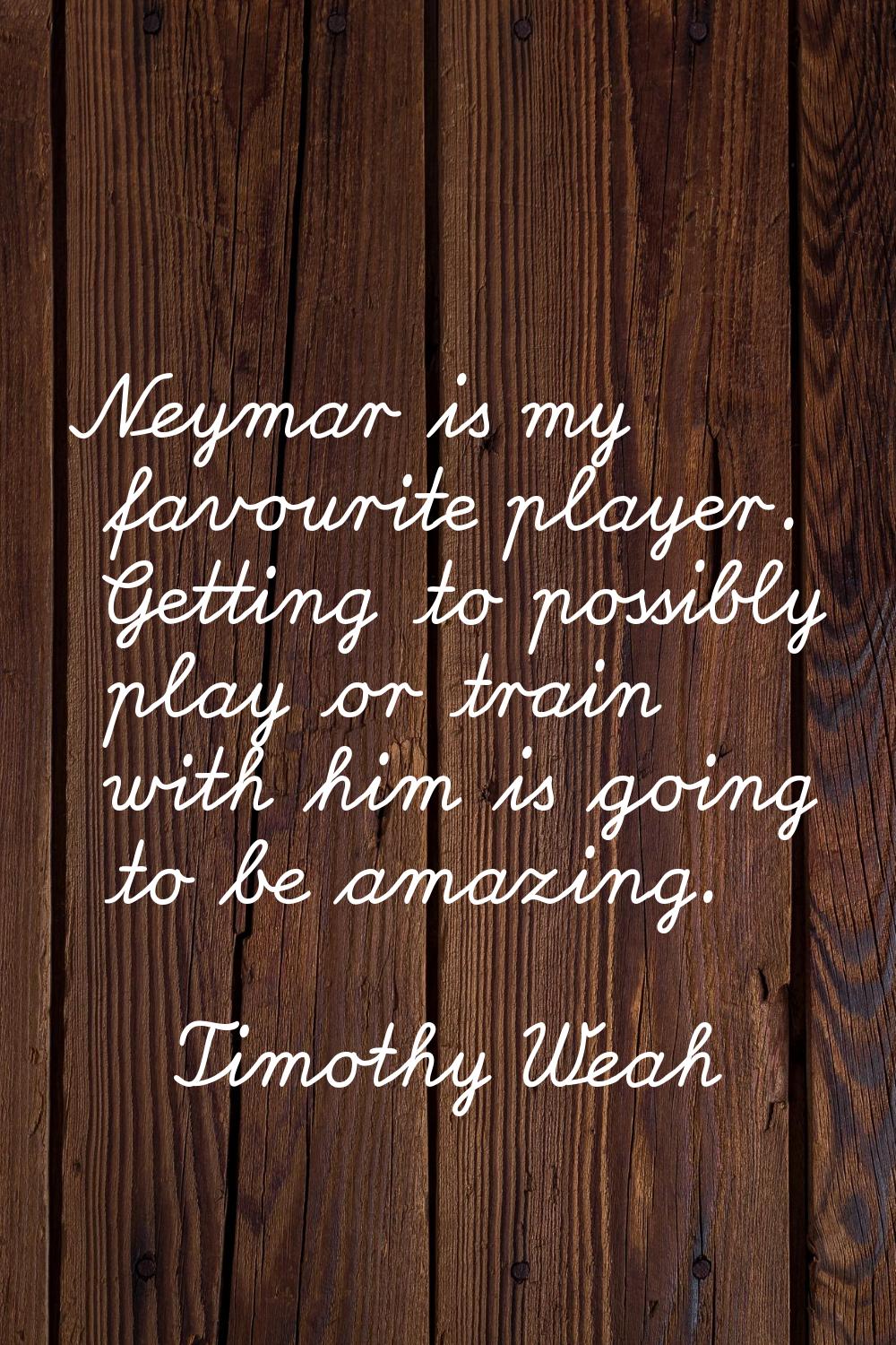 Neymar is my favourite player. Getting to possibly play or train with him is going to be amazing.