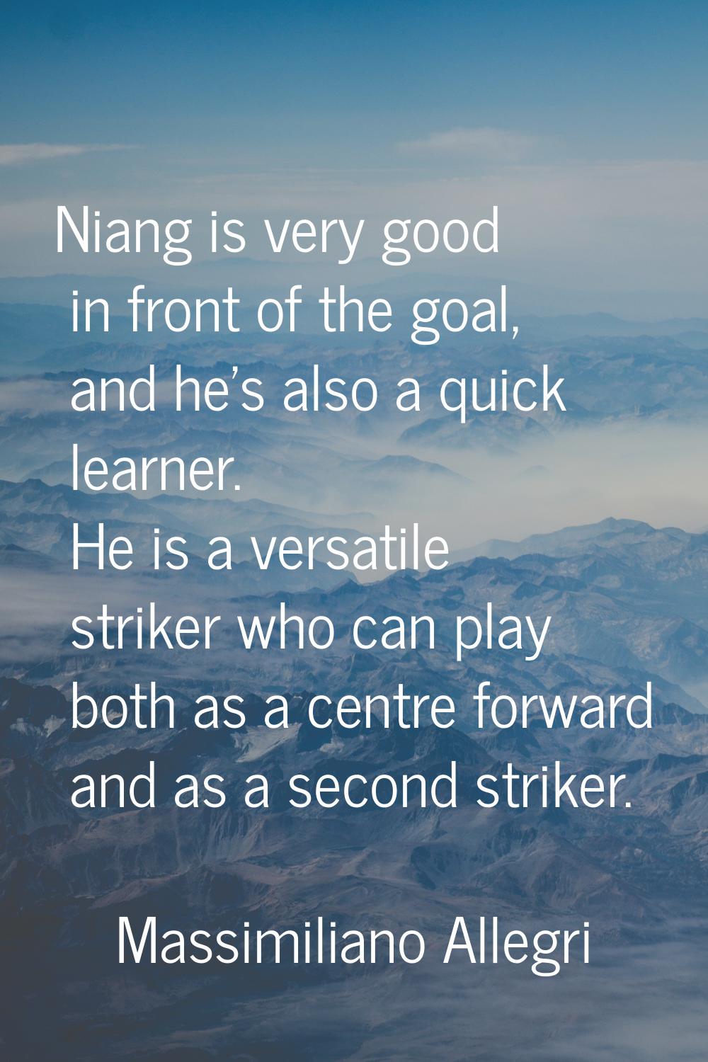 Niang is very good in front of the goal, and he's also a quick learner. He is a versatile striker w