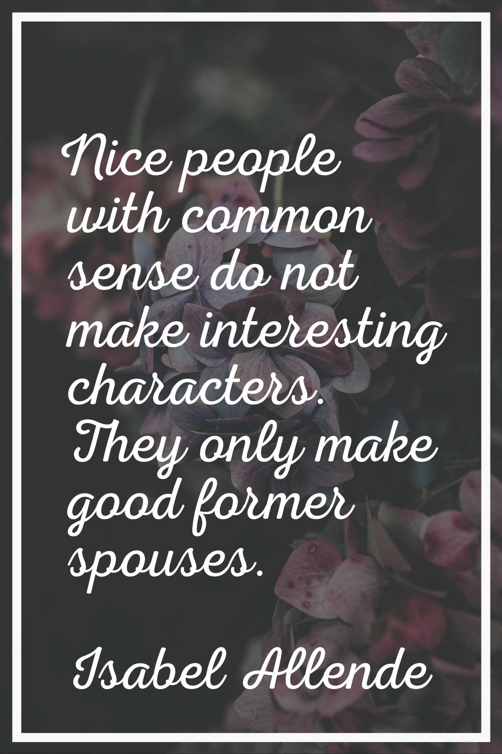Nice people with common sense do not make interesting characters. They only make good former spouse