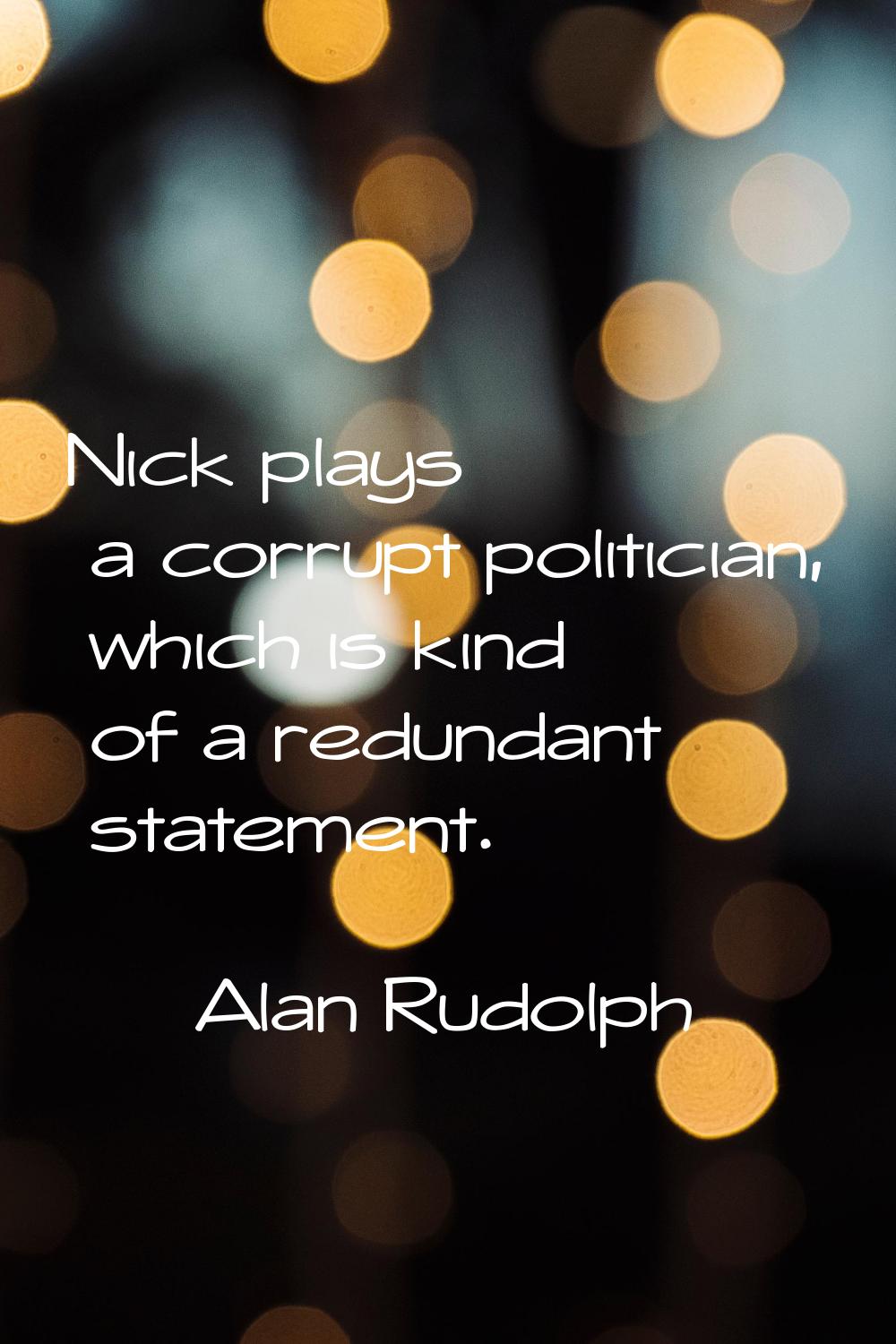 Nick plays a corrupt politician, which is kind of a redundant statement.