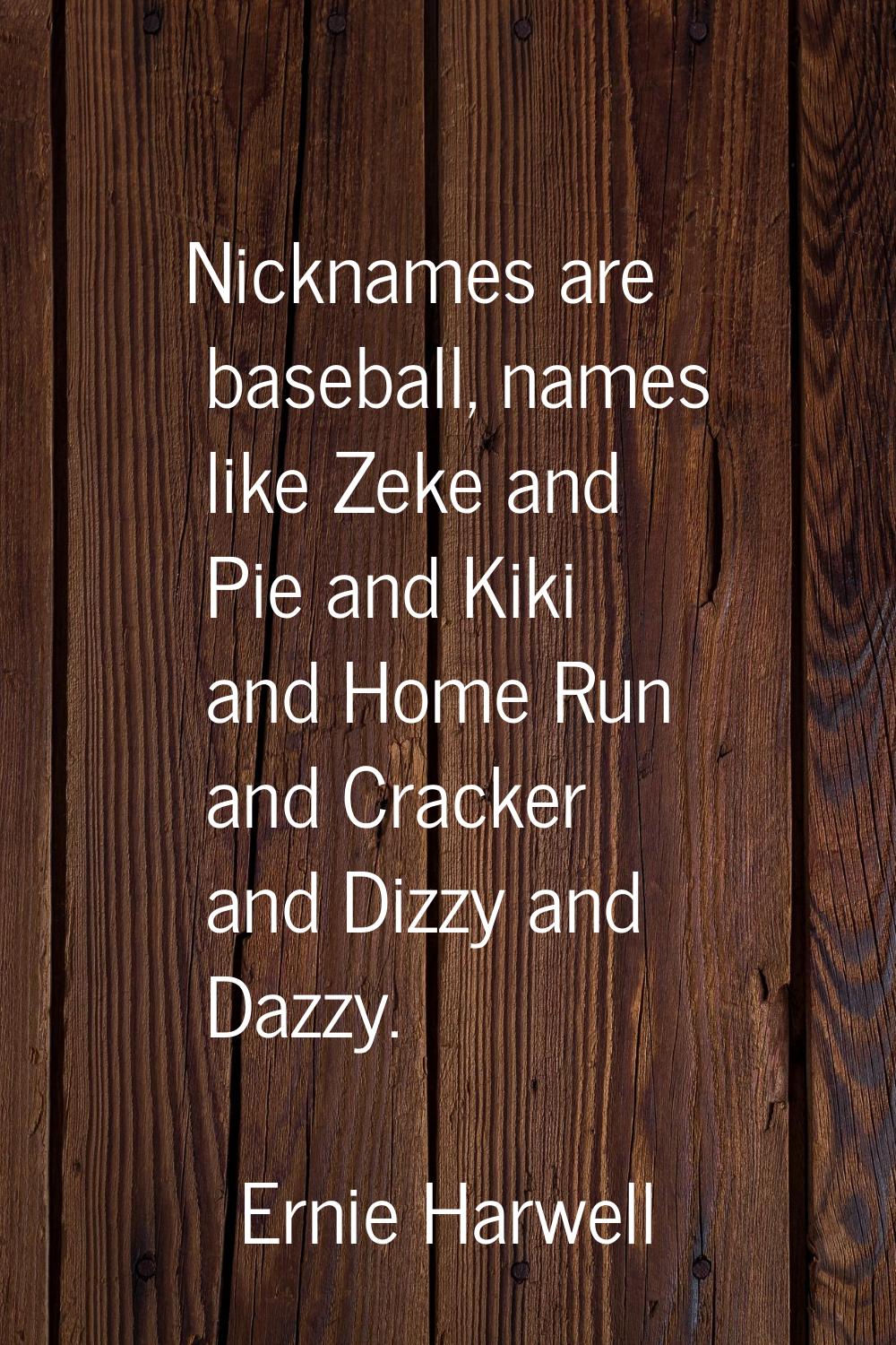 Nicknames are baseball, names like Zeke and Pie and Kiki and Home Run and Cracker and Dizzy and Daz