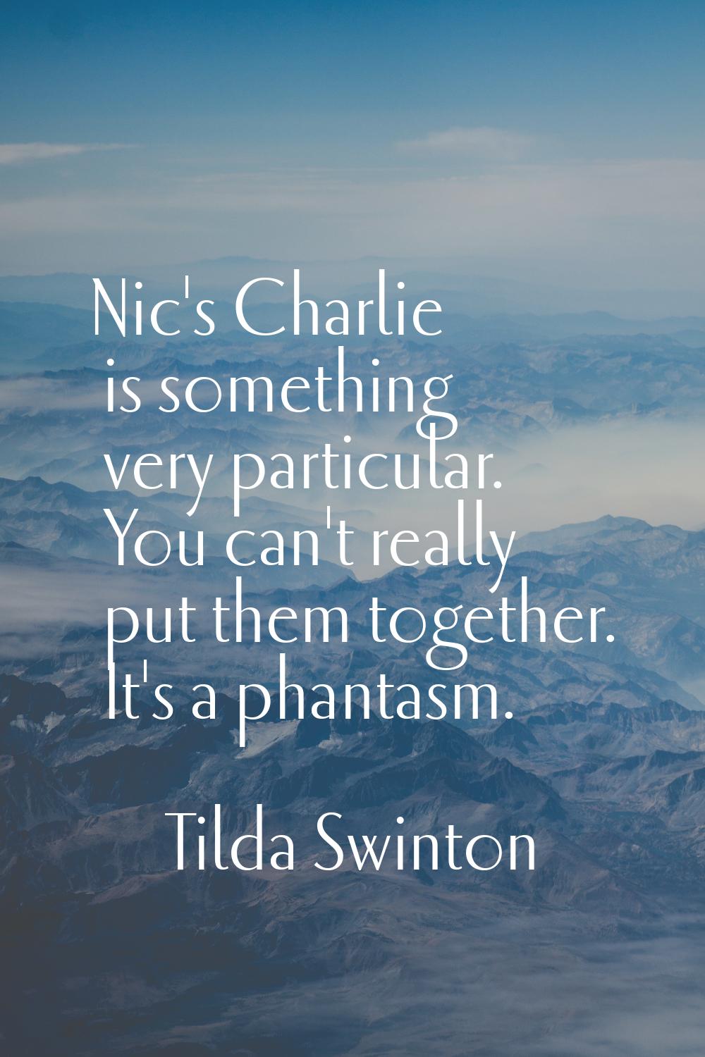Nic's Charlie is something very particular. You can't really put them together. It's a phantasm.