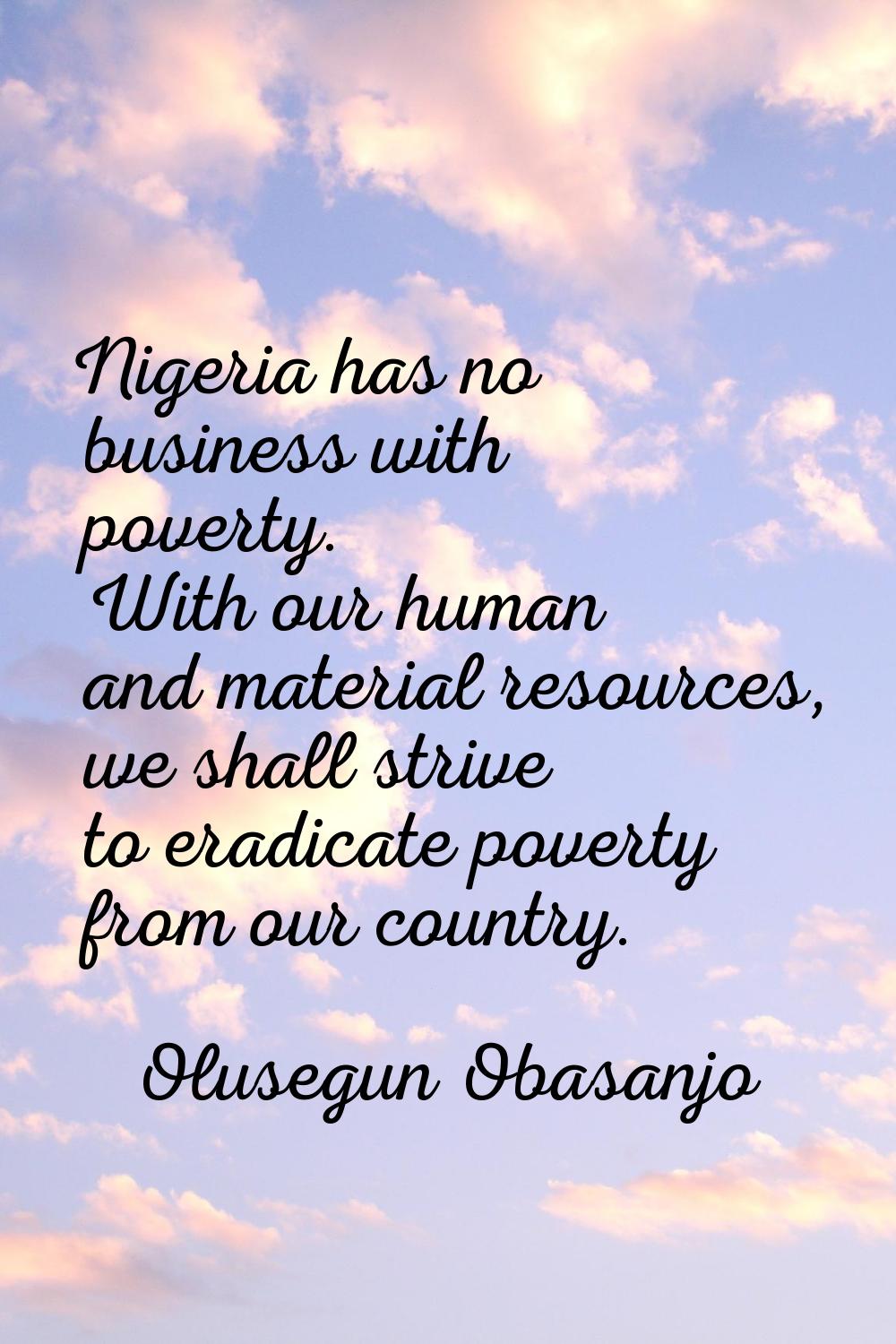 Nigeria has no business with poverty. With our human and material resources, we shall strive to era