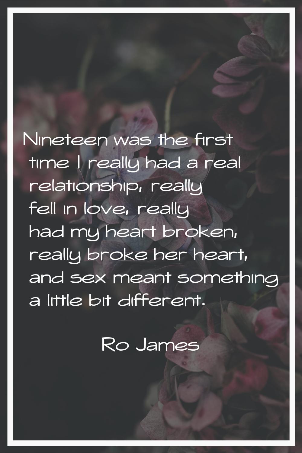 Nineteen was the first time I really had a real relationship, really fell in love, really had my he