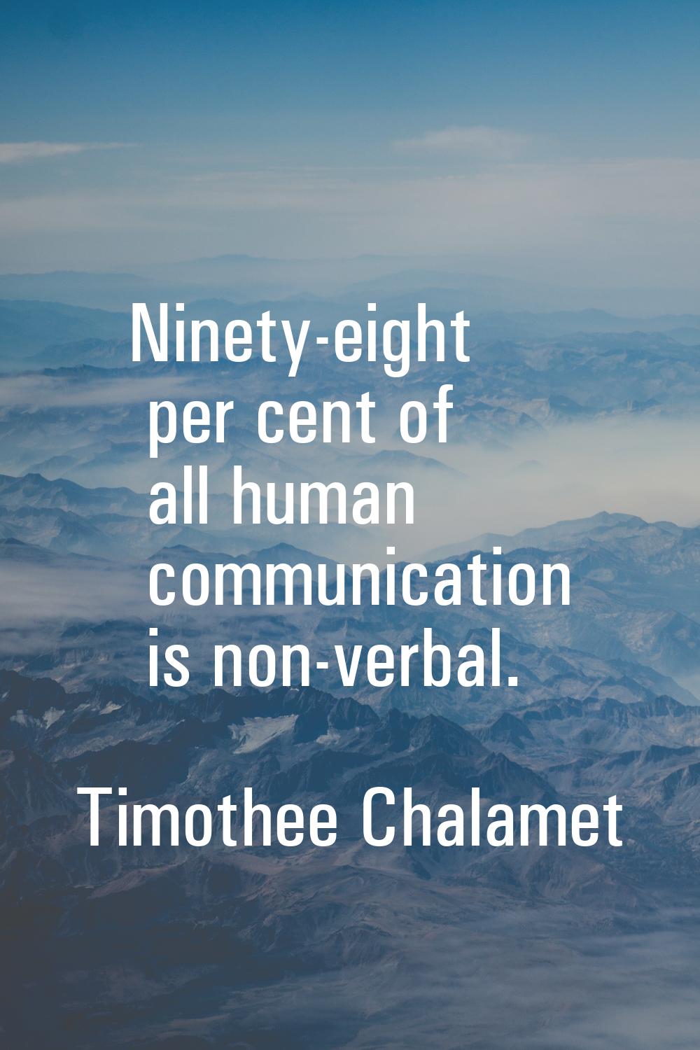 Ninety-eight per cent of all human communication is non-verbal.