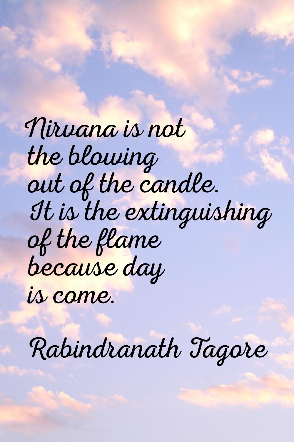 Nirvana is not the blowing out of the candle. It is the extinguishing of the flame because day is c