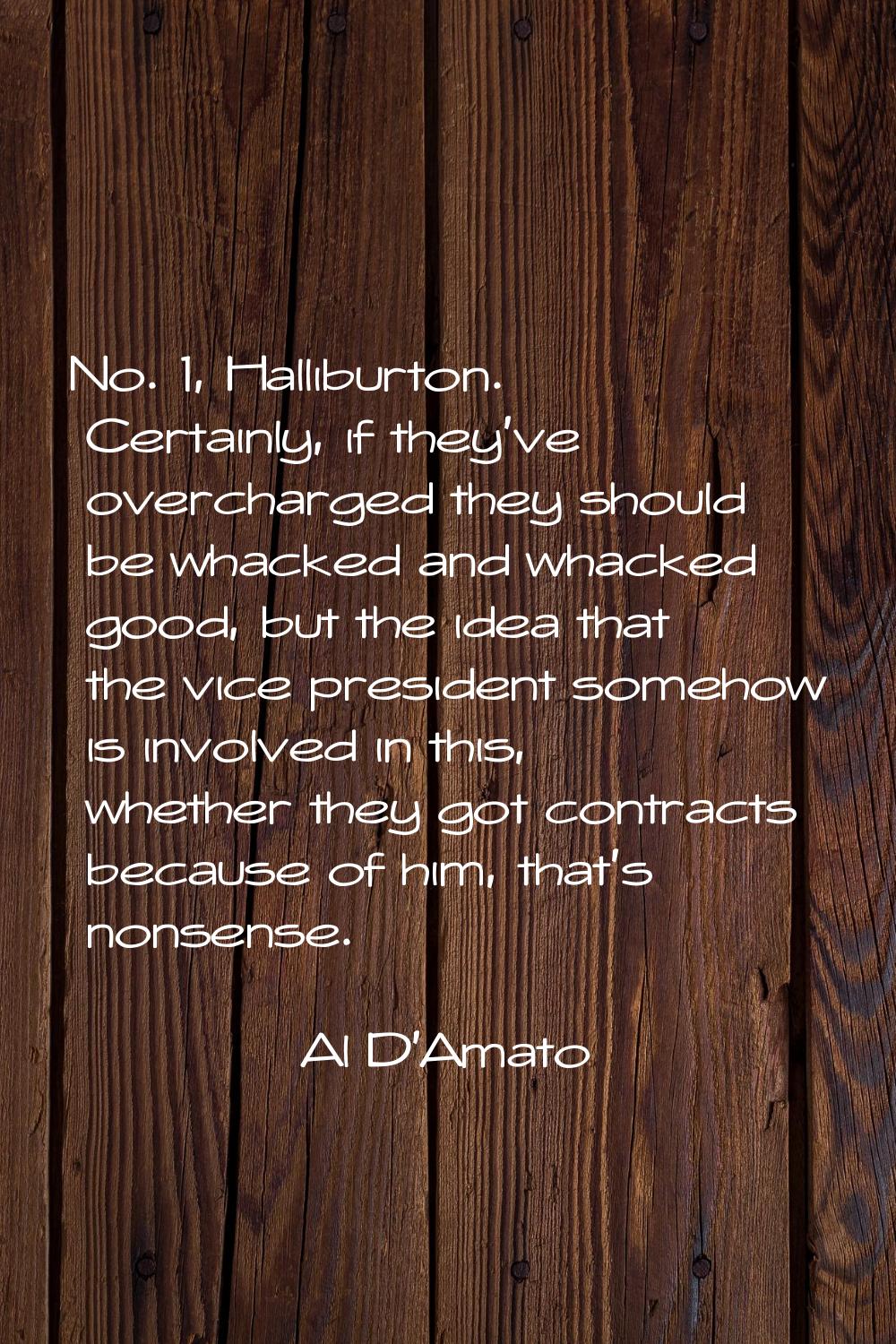 No. 1, Halliburton. Certainly, if they've overcharged they should be whacked and whacked good, but 