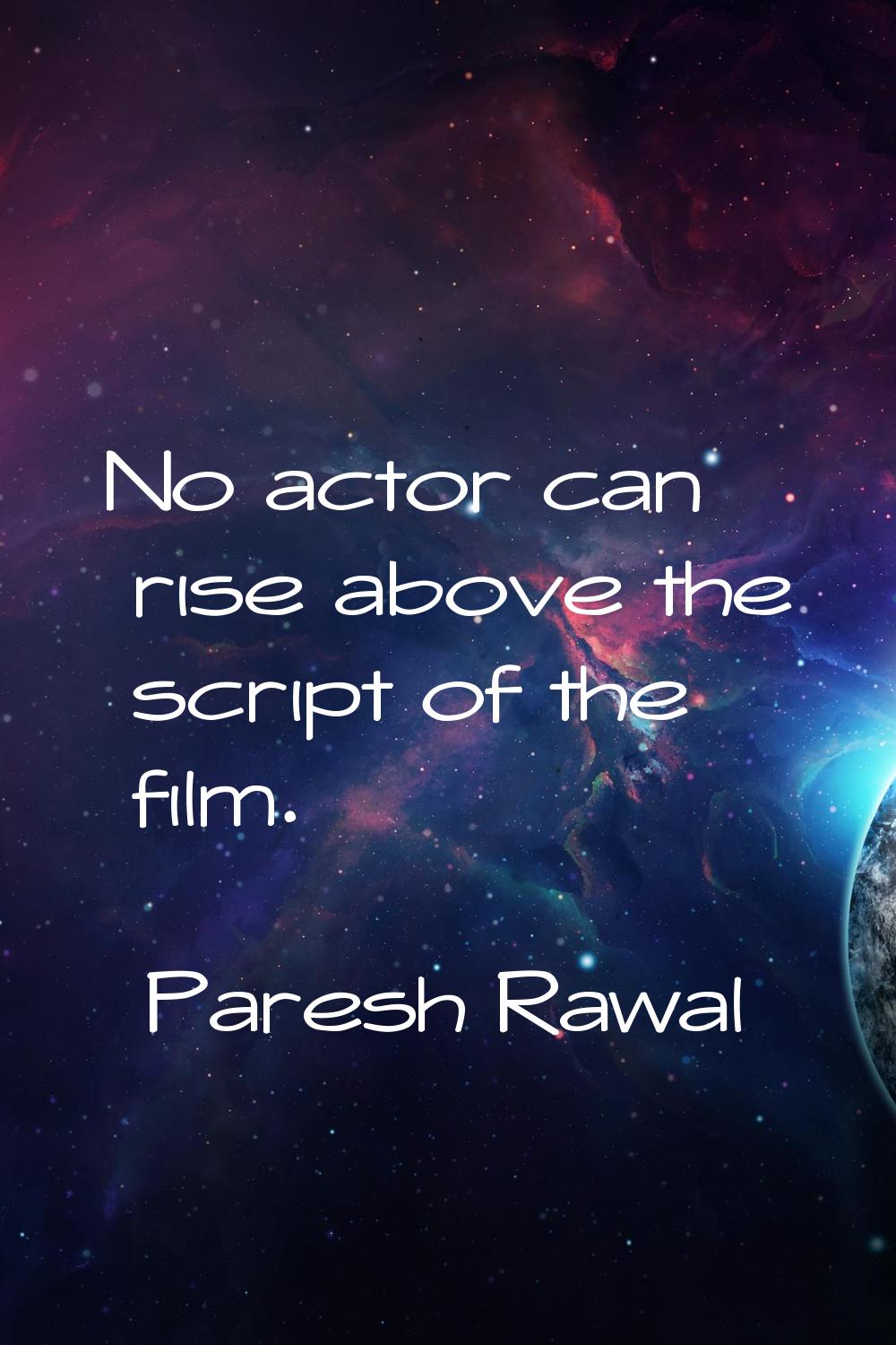 No actor can rise above the script of the film.