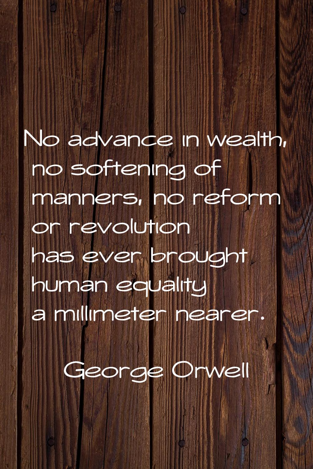 No advance in wealth, no softening of manners, no reform or revolution has ever brought human equal