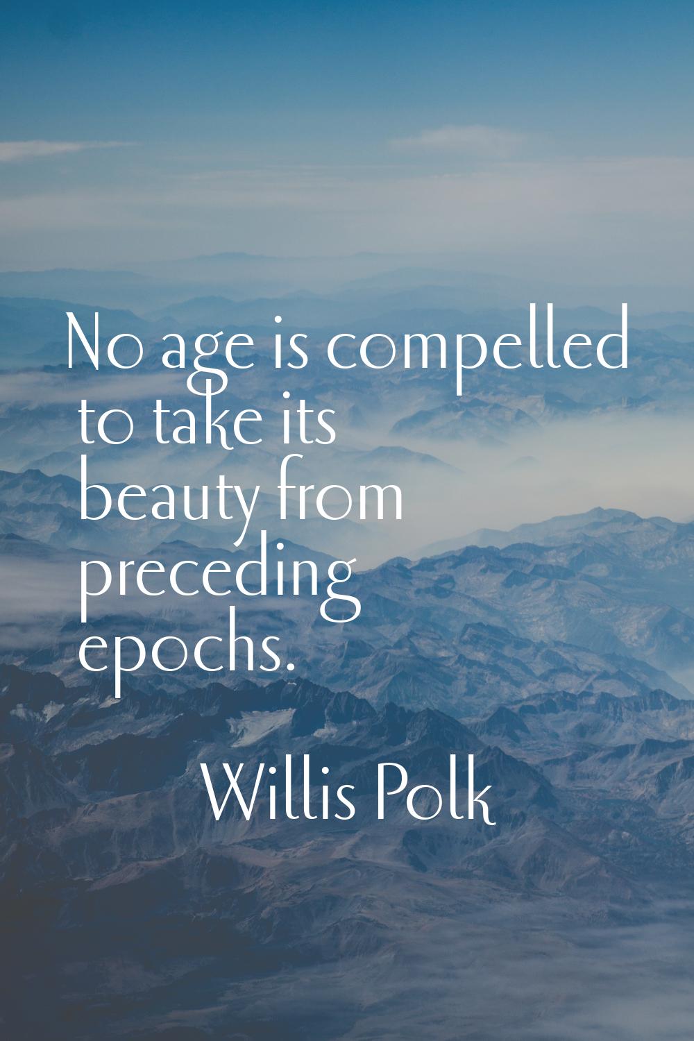 No age is compelled to take its beauty from preceding epochs.