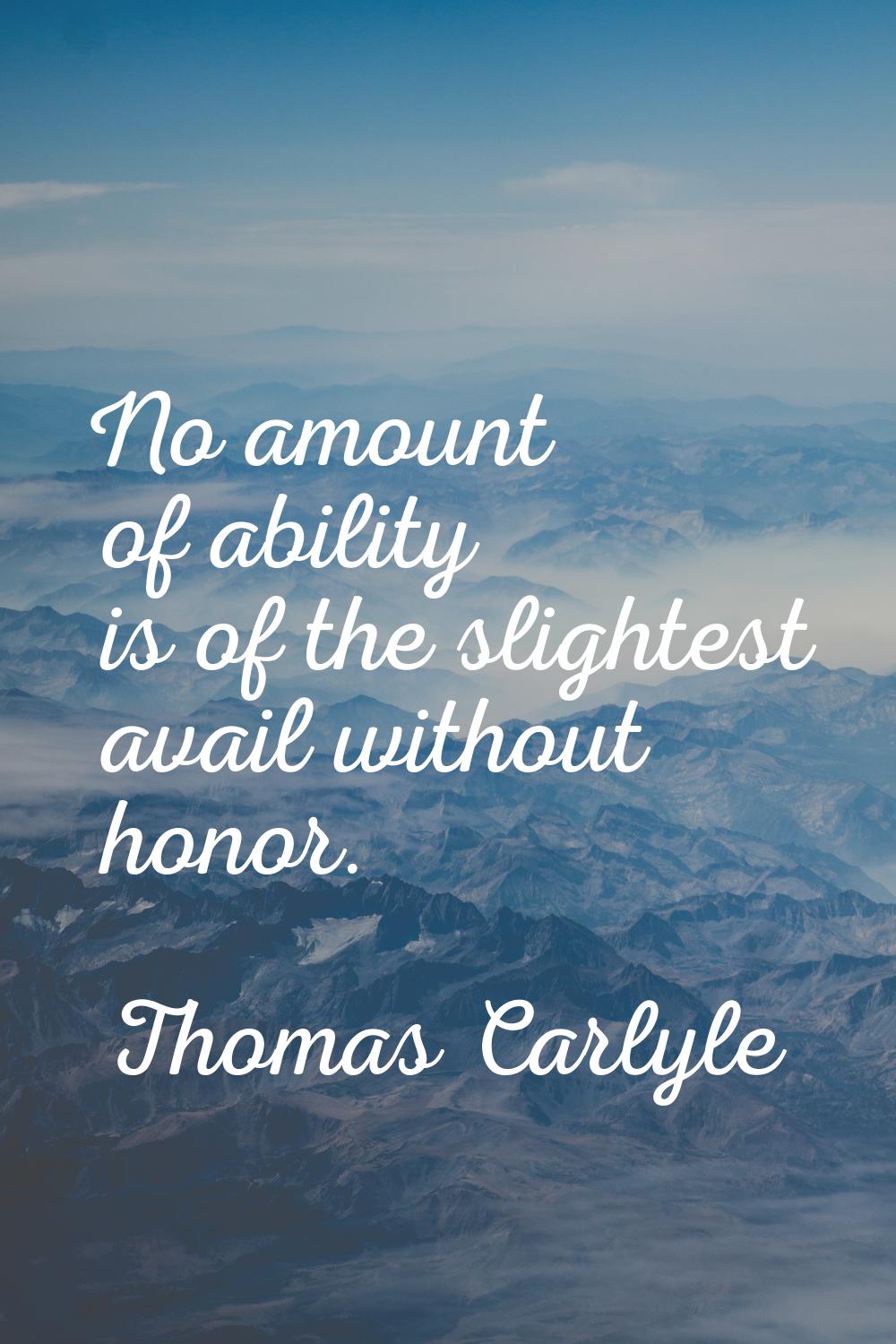 No amount of ability is of the slightest avail without honor.