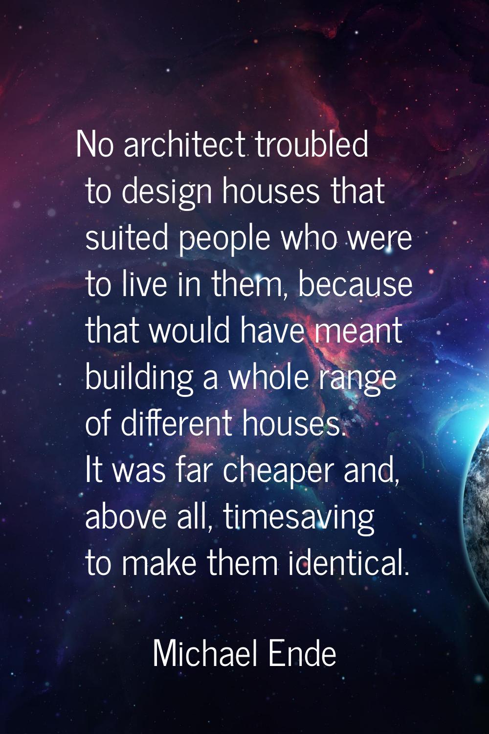 No architect troubled to design houses that suited people who were to live in them, because that wo