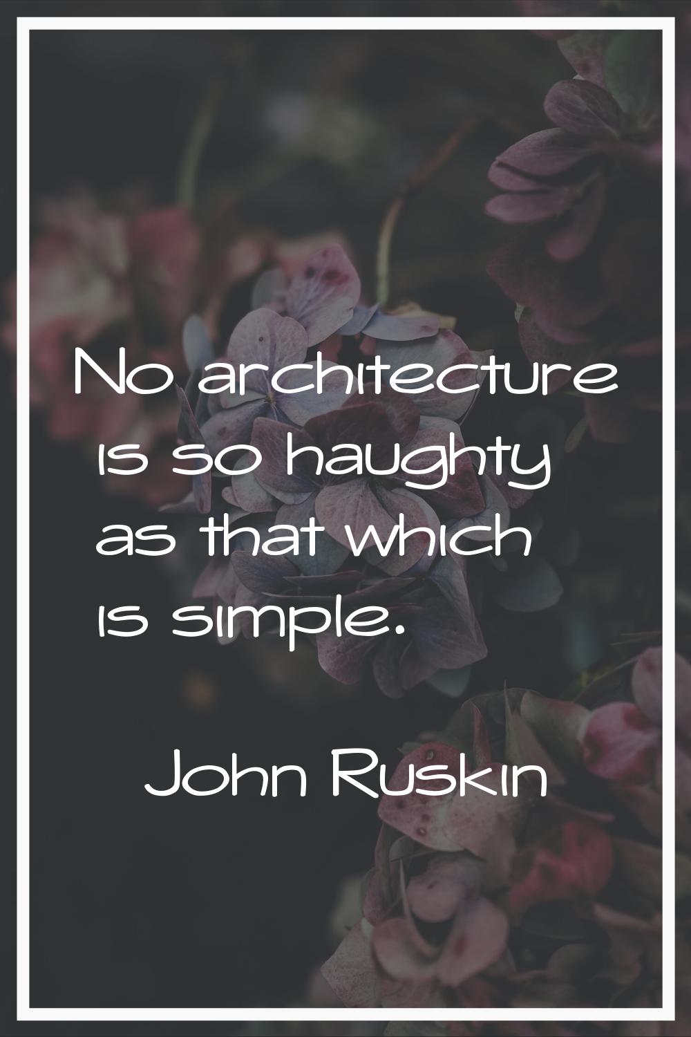 No architecture is so haughty as that which is simple.