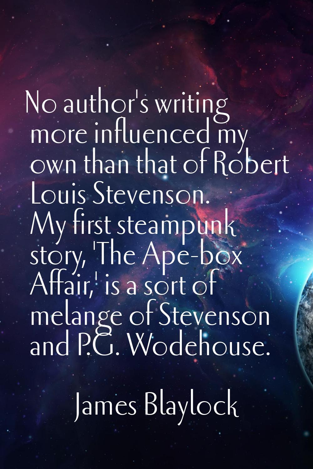 No author's writing more influenced my own than that of Robert Louis Stevenson. My first steampunk 